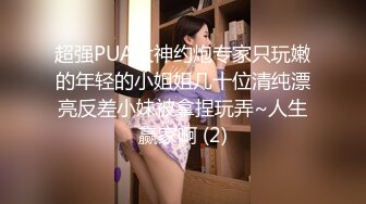 超强PUA大神约炮专家只玩嫩的年轻的小姐姐几十位清纯漂亮反差小妹被拿捏玩弄~人生赢家啊 (2)