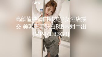 高颜值纯情白嫩美少女酒店援交 美乳无毛肤白B嫩内射中出[MP4/1.33GB]