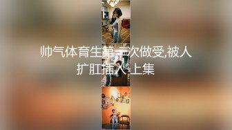 帅气体育生第一次做受,被人扩肛插入 上集