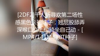 [2DF2]千人斩寻欢第二场性感黑色长裙妹子，翘屁股舔弄深喉口交上位骑坐自己动 - [MP4/141MB][BT种子]