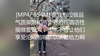 [MP4/ 854M] 金钱到位极品气质御姐和两个男的在酒店性福做爱操穴，技术不错让他们享受沦陷啪啪软软娇躯给力啊