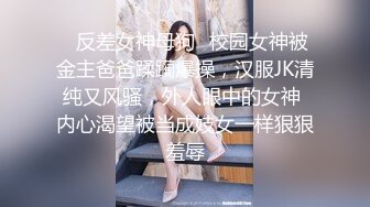 ✿反差女神母狗✿校园女神被金主爸爸蹂躏爆操，汉服JK清纯又风骚，外人眼中的女神 内心渴望被当成妓女一样狠狠羞辱