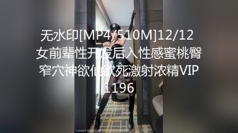 无水印[MP4/510M]12/12 女前辈性开发后入性感蜜桃臀窄穴神欲仙欲死激射浓精VIP1196