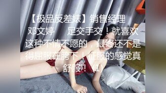 【极品反差婊】销售经理❤️邓文婷❤️足交手交！就喜欢这种不情不愿的，最终还不是得屈服在胯下！征服的感觉真舒服！ (1)