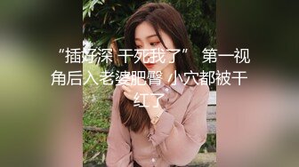 “插好深 干死我了” 第一视角后入老婆肥臀 小穴都被干红了