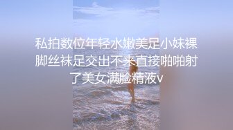 私拍数位年轻水嫩美足小妹裸脚丝袜足交出不来直接啪啪射了美女满脸精液v