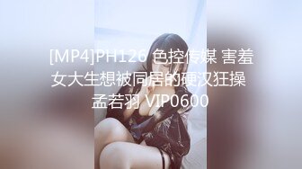 [MP4]PH126 色控传媒 害羞女大生想被同居的硬汉狂操 孟若羽 VIP0600