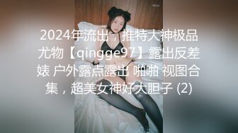 2024年流出，推特大神极品尤物【qingge97】露出反差婊 户外露点露出 啪啪 视图合集，超美女神好大胆子 (2)