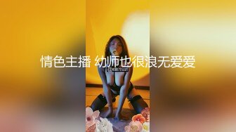 情色主播 幼师也很浪无爱爱