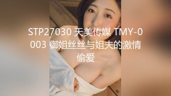 STP27030 天美传媒 TMY-0003 御姐丝丝与姐夫的激情偷爱