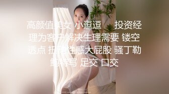 高颜值美女 小逗逗❤️投资经理为客户解决生理需要 镂空透点 扭动性感大屁股 骚丁勒鲍特写 足交 口交