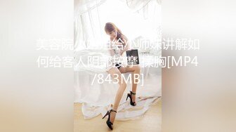 美容院小姐姐给小师妹讲解如何给客人阴部按摩 揉胸[MP4/843MB]