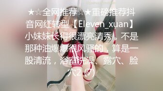 ★☆全网推荐☆★重磅推荐抖音网红转型【Eleven_xuan】小妹妹长得很漂亮清秀，不是那种油爆爆很风骚的，算是一股清流，浴室洗澡、露穴、脸穴2 (7)