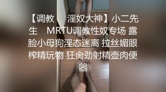 【调教❤️淫奴大神】小二先生✿ MRTU调教性奴专场 露脸小母狗淫态迷离 拉丝媚眼榨精玩物 狂肏劲射精壶肉便器