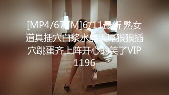 [MP4/677M]6/11最新 熟女道具插穴白浆水晶大屌狠狠插穴跳蛋齐上阵开心的笑了VIP1196