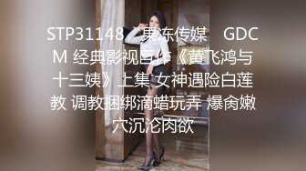 STP31148 ✿果冻传媒✿ GDCM 经典影视巨作《黄飞鸿与十三姨》上集 女神遇险白莲教 调教捆绑滴蜡玩弄 爆肏嫩穴沉沦肉欲