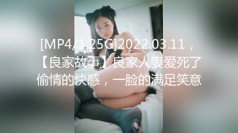 [MP4/1.25G]2022.03.11，【良家故事】良家人妻爱死了偷情的快感，一脸的满足笑意