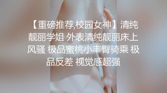 【重磅推荐,校园女神】清纯靓丽学姐 外表清纯靓丽床上风骚 极品蜜桃小丰臀骑乘 极品反差 视觉感超强