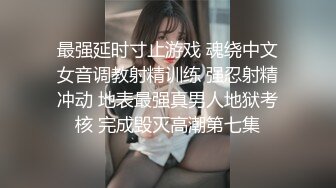 最强延时寸止游戏 魂绕中文女音调教射精训练 强忍射精冲动 地表最强真男人地狱考核 完成毁灭高潮第七集