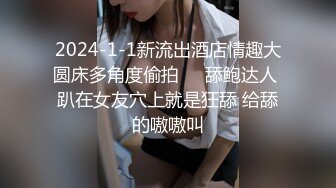 2024-1-1新流出酒店情趣大圆床多角度偷拍❤️舔鲍达人 趴在女友穴上就是狂舔 给舔的嗷嗷叫