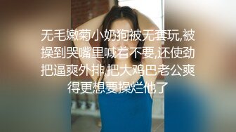 无毛嫩菊小奶狗被无套玩,被操到哭嘴里喊着不要,还使劲把逼爽外排,把大鸡巴老公爽得更想要操烂他了