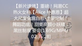 【新片速遞】重磅！网易CC热火女神【Alice 朴惠恩】超大尺度全露自慰-土豪定制！舞蹈功底！甜美高颜小妖精，黑丝制服 要命[1.69G/MP4/02:35:28]