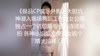 《极品CP魔手外购》大胆坑神潜入商场舞蹈工作室女公厕独占一个坑位隔板缝中连续偸拍 各种小姐姐方便美女脱个精光拉稀 (3)