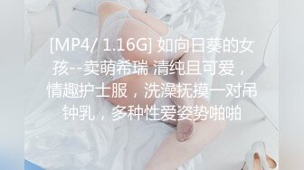 [MP4/ 1.16G] 如向日葵的女孩--卖萌希瑞 清纯且可爱，情趣护士服，洗澡抚摸一对吊钟乳，多种性爱姿势啪啪