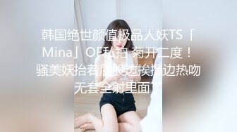 韩国绝世颜值极品人妖TS「Mina」OF私拍 菊开二度！骚美妖抬着屁股边挨操边热吻无套全射里面了