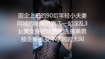 国企上班的90后年轻小夫妻同城约啪单男酒店一起淫乱3p,美女身材妖艳性感,被单男接连爆插,受不了嗷嗷大叫