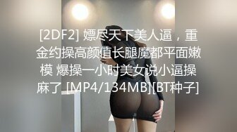 [2DF2] 嫖尽天下美人逼，重金约操高颜值长腿魔都平面嫩模 爆操一小时美女说小逼操麻了 [MP4/134MB][BT种子]