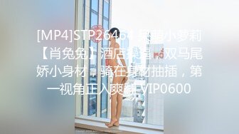 [MP4]STP26464 呆萌小萝莉【肖兔兔】酒店操逼，双马尾娇小身材，骑在身材抽插，第一视角正入爽翻 VIP0600