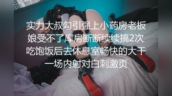 实力大叔勾引强上小药房老板娘受不了库房断断续续搞2次吃饱饭后去休息室畅快的大干一场内射对白刺激页