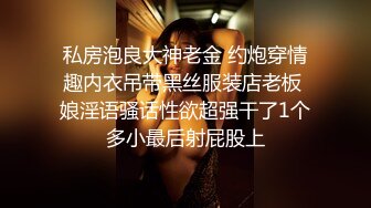 私房泡良大神老金 约炮穿情趣内衣吊带黑丝服装店老板 娘淫语骚话性欲超强干了1个多小最后射屁股上