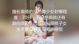 擅长乘骑的反差美少女射爆程度：70分，不只是乘骑还有其他体位，而且看视频样子女主不是很善于乘骑的感觉