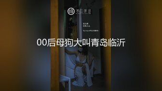 00后母狗大叫青岛临沂