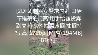 [2DF2]制服女警求内射 口活不错裹的真爽 用手给骚货弄到高潮喷水 抽屌速插 抽插特写 高清720p [MP4/194MB][BT种子]