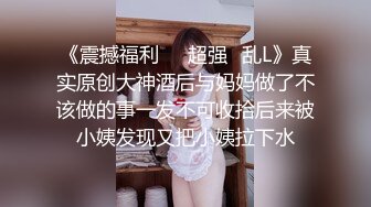 《震撼福利㊙️超强☛乱L》真实原创大神酒后与妈妈做了不该做的事一发不可收拾后来被小姨发现又把小姨拉下水