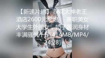 【新速片遞】 探花大神老王酒店2600元约炮❤️兼职美女大学生外围女，奶子圆润身材丰满骚气十足[414MB/MP4/24:28]