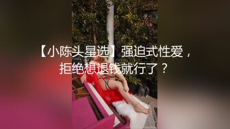 【小陈头星选】强迫式性爱，拒绝想退钱就行了？