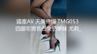 國產AV 天美傳媒 TMG053 四眼宅男告白失戀學妹 尤莉_