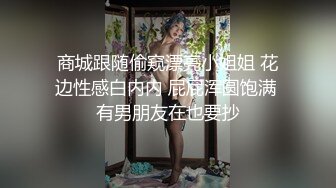 商城跟随偷窥漂亮小姐姐 花边性感白内内 屁屁浑圆饱满 有男朋友在也要抄