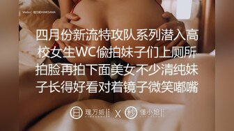 四月份新流特攻队系列潜入高校女生WC偸拍妹子们上厕所拍脸再拍下面美女不少清纯妹子长得好看对着镜子微笑嘟嘴