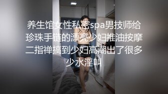 养生馆女性私密spa男技师给珍珠手链的漂亮少妇推油按摩二指禅搞到少妇高潮出了很多少水淫叫