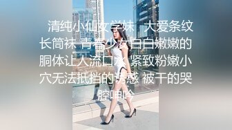 ✿清纯小仙女学妹✿大爱条纹长筒袜 青春少女白白嫩嫩的胴体让人流口水 紧致粉嫩小穴无法抵挡的诱惑 被干的哭腔呻吟