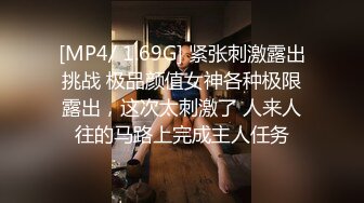 [MP4/ 1.69G] 紧张刺激露出挑战 极品颜值女神各种极限露出，这次太刺激了 人来人往的马路上完成主人任务