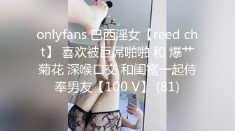 onlyfans 巴西淫女【reed cht】 喜欢被巨屌啪啪 和 爆艹菊花 深喉口交 和闺蜜一起侍奉男友【100 V】 (81)