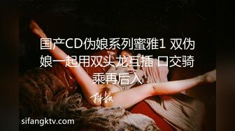 国产CD伪娘系列蜜雅1 双伪娘一起用双头龙互插 口交骑乘再后入