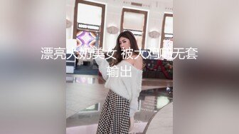 漂亮大奶美女 被大鸡吧无套输出