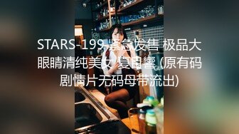 STARS-199 紧急发售 极品大眼睛清纯美女 夏目響 (原有码剧情片无码母带流出)